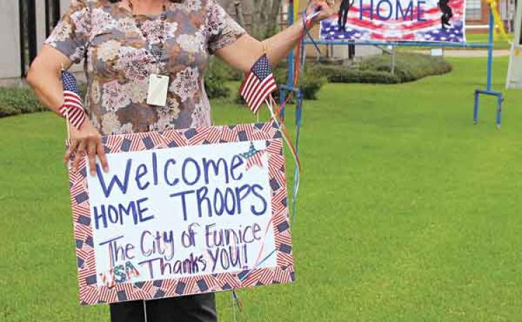 By Myra Miller Lifestyles Editor  Eunice citizens are most likely now aware of signs posted along some of our city streets. These signs, “Welcome Home” are placed for our soldiers who are returning home from overseas.   The “Welcome Home” signs are located along the route that the troops may likely travel into Eunice. One sign is located at the corner of South La. 13  and Sittig Road, near the corner of the former Ronnie’s Bar. Others are along South CC Duson near the Eunice City Hall, Park Avenue near the
